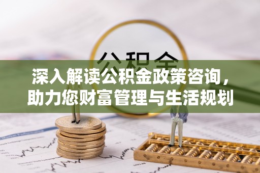 崇明深入解读公积金政策咨询，助力您财富管理与生活规划
