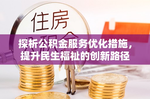 崇明探析公积金服务优化措施，提升民生福祉的创新路径