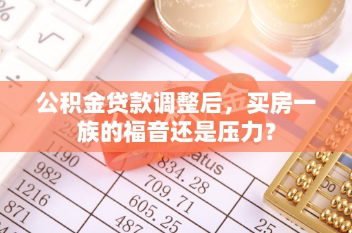 崇明公积金贷款调整后，买房一族的福音还是压力？