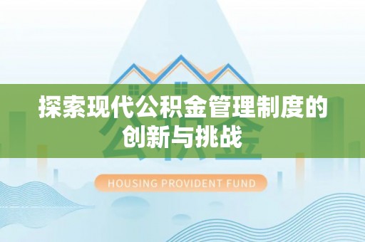 崇明探索现代公积金管理制度的创新与挑战