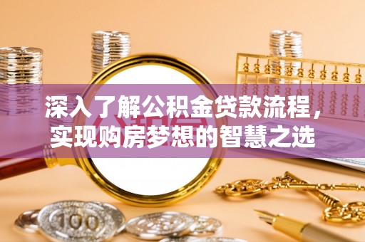崇明深入了解公积金贷款流程，实现购房梦想的智慧之选