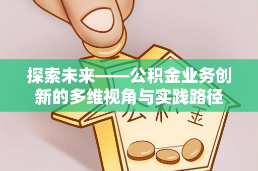 崇明探索未来——公积金业务创新的多维视角与实践路径