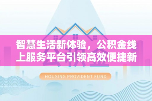 崇明智慧生活新体验，公积金线上服务平台引领高效便捷新潮流