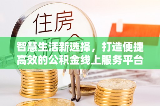 崇明智慧生活新选择，打造便捷高效的公积金线上服务平台