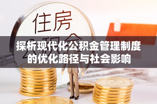 崇明探析现代化公积金管理制度的优化路径与社会影响