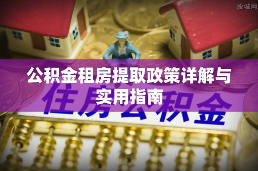 崇明公积金租房提取政策详解与实用指南