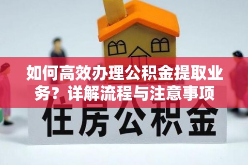 崇明如何高效办理公积金提取业务？详解流程与注意事项