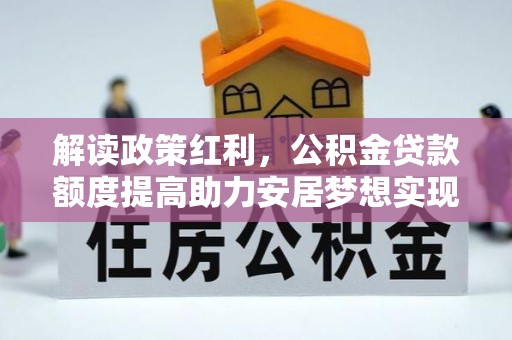 崇明解读政策红利，公积金贷款额度提高助力安居梦想实现