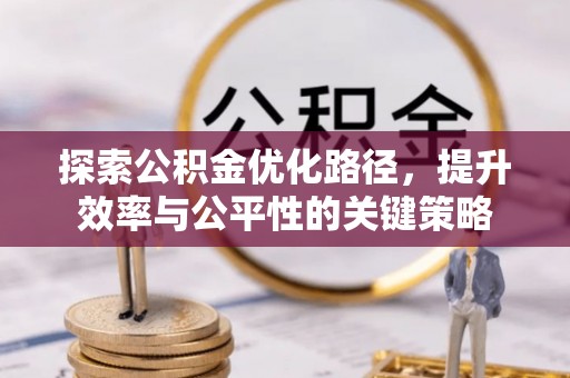 崇明探索公积金优化路径，提升效率与公平性的关键策略