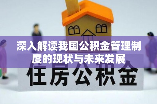 崇明深入解读我国公积金管理制度的现状与未来发展