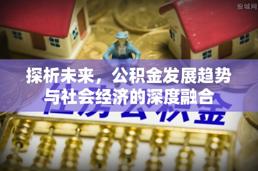 崇明探析未来，公积金发展趋势与社会经济的深度融合