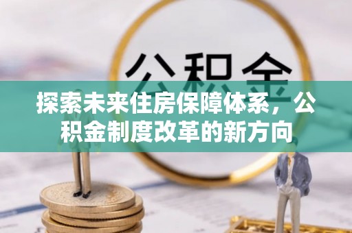 崇明探索未来住房保障体系，公积金制度改革的新方向