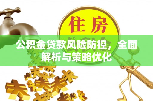 崇明公积金贷款风险防控，全面解析与策略优化