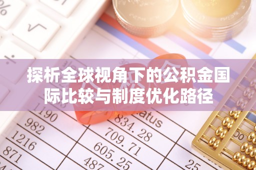 崇明探析全球视角下的公积金国际比较与制度优化路径