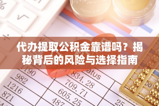 崇明代办提取公积金靠谱吗？揭秘背后的风险与选择指南