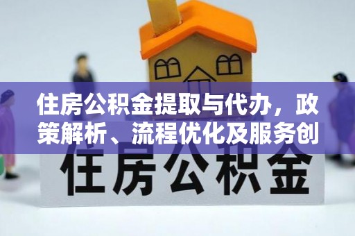 崇明住房公积金提取与代办，政策解析、流程优化及服务创新