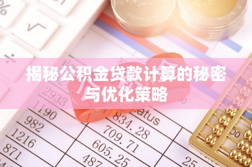 崇明揭秘公积金贷款计算的秘密与优化策略