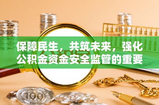 崇明保障民生，共筑未来，强化公积金资金安全监管的重要性
