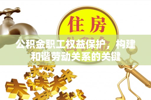 崇明公积金职工权益保护，构建和谐劳动关系的关键