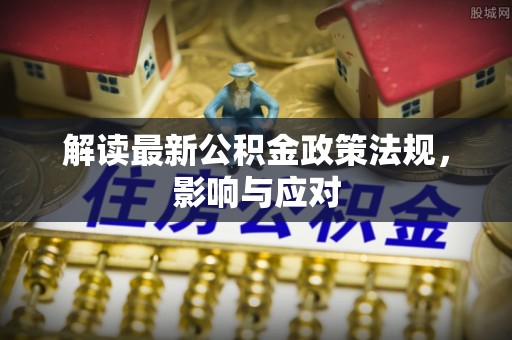崇明解读最新公积金政策法规，影响与应对
