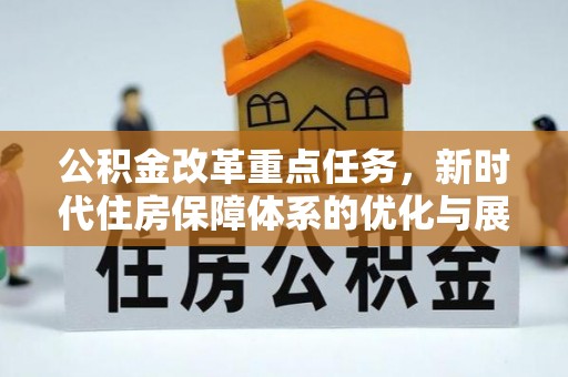 崇明公积金改革重点任务，新时代住房保障体系的优化与展望