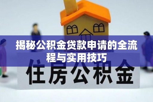 崇明揭秘公积金贷款申请的全流程与实用技巧