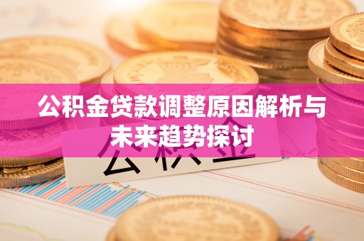 崇明公积金贷款调整原因解析与未来趋势探讨