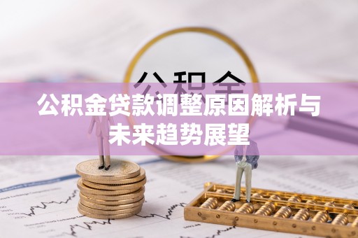 崇明公积金贷款调整原因解析与未来趋势展望