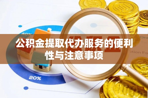 崇明公积金提取代办服务的便利性与注意事项