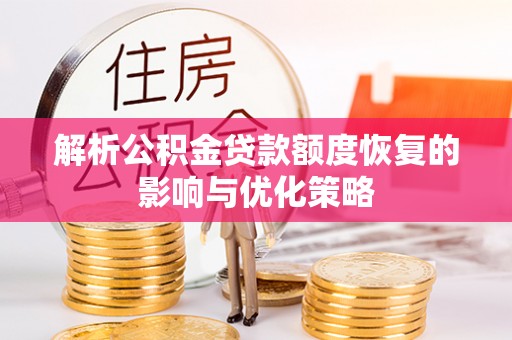 崇明解析公积金贷款额度恢复的影响与优化策略