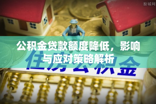 崇明公积金贷款额度降低，影响与应对策略解析