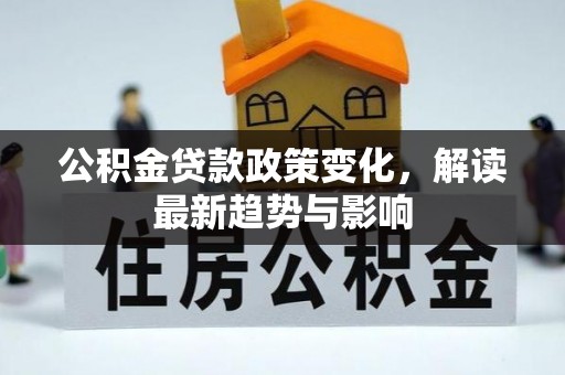 崇明公积金贷款政策变化，解读最新趋势与影响
