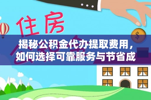 崇明揭秘公积金代办提取费用，如何选择可靠服务与节省成本