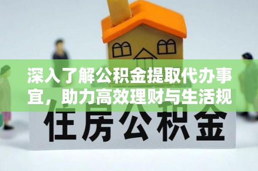 崇明深入了解公积金提取代办事宜，助力高效理财与生活规划