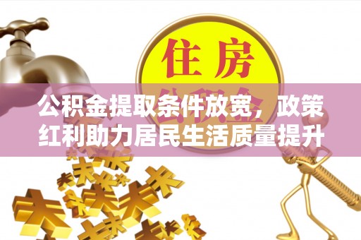 崇明公积金提取条件放宽，政策红利助力居民生活质量提升