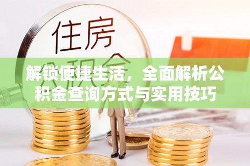 崇明解锁便捷生活，全面解析公积金查询方式与实用技巧