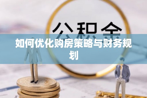 崇明如何优化购房策略与财务规划