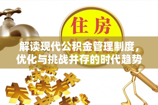 崇明解读现代公积金管理制度，优化与挑战并存的时代趋势