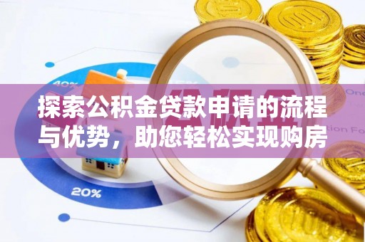崇明探索公积金贷款申请的流程与优势，助您轻松实现购房梦想