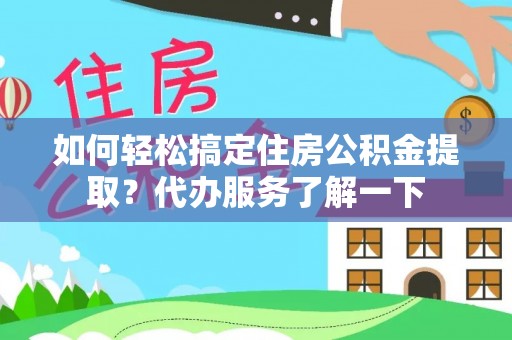 崇明如何轻松搞定住房公积金提取？代办服务了解一下