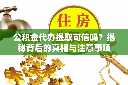 崇明公积金代办提取可信吗？揭秘背后的真相与注意事项