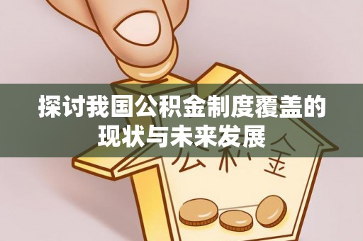 崇明探讨我国公积金制度覆盖的现状与未来发展
