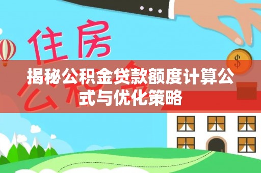 崇明揭秘公积金贷款额度计算公式与优化策略