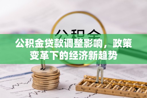 崇明公积金贷款调整影响，政策变革下的经济新趋势
