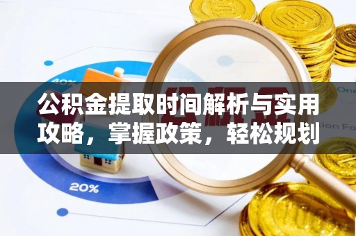 崇明公积金提取时间解析与实用攻略，掌握政策，轻松规划未来