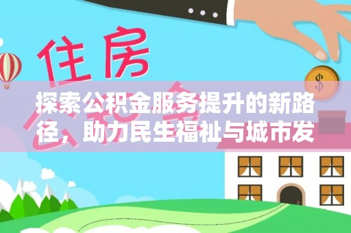 崇明探索公积金服务提升的新路径，助力民生福祉与城市发展