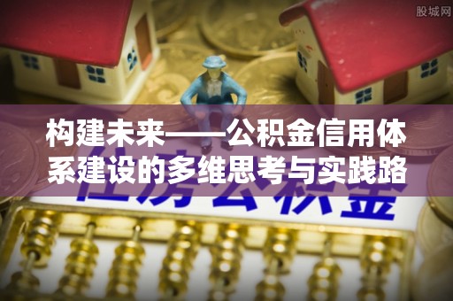 崇明构建未来——公积金信用体系建设的多维思考与实践路径