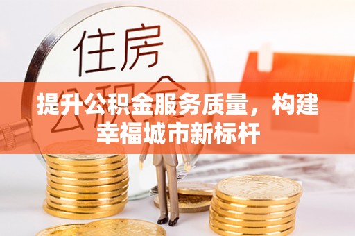 崇明提升公积金服务质量，构建幸福城市新标杆