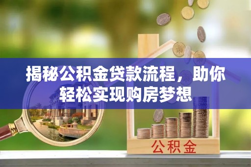 崇明揭秘公积金贷款流程，助你轻松实现购房梦想