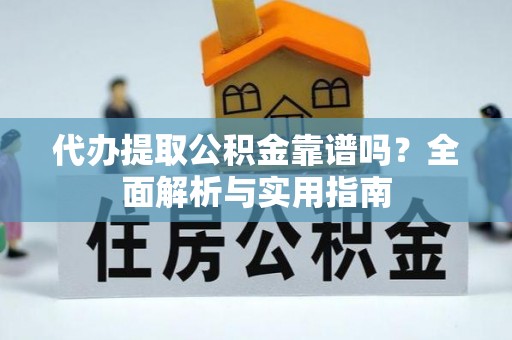 崇明代办提取公积金靠谱吗？全面解析与实用指南